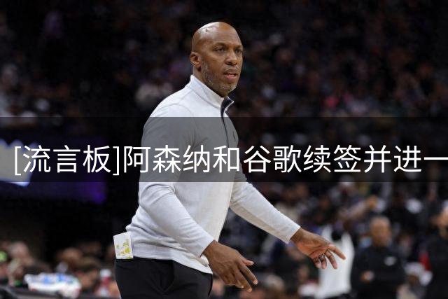 [流言板]阿森纳和谷歌续签并进一步扩大赞助范围，年赞助额达700万镑